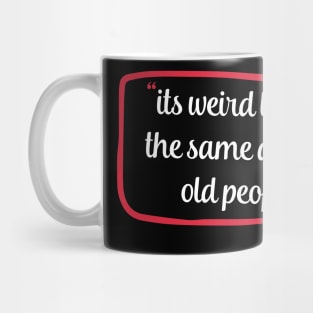 its weird being the same age as old people funny quote gift Mug